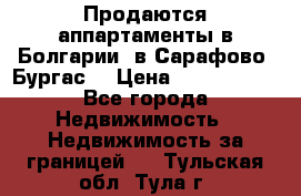 Продаются аппартаменты в Болгарии, в Сарафово (Бургас) › Цена ­ 2 450 000 - Все города Недвижимость » Недвижимость за границей   . Тульская обл.,Тула г.